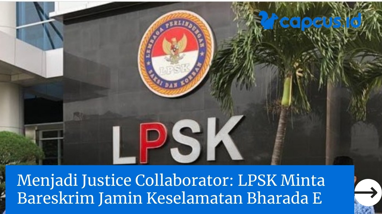 Menjadi Justice Collaborator: LPSK Minta Bareskrim Jamin Keselamatan Bharada E
